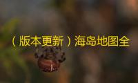 （版本更新）海岛地图全新升级到海岛2.0：1